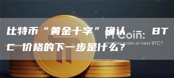 比特币“黄金十字”确认 – BTC 价格的下一步是什么？