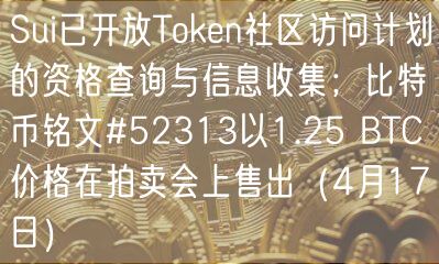 Sui已开放Token社区访问计划的资格查询与信息收集；比特币铭文#52313以1.25 BTC价格在拍卖会上售出（4月17日）