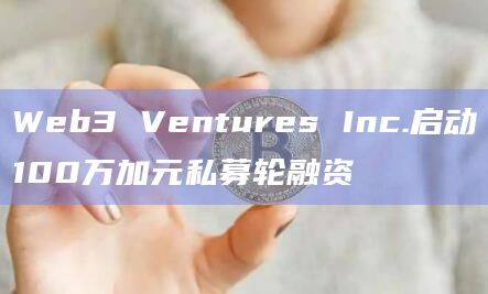 Web3 Ventures Inc.启动100万加元私募轮融资插图 Web3 Ventures Inc.启动100万加元私募轮融资