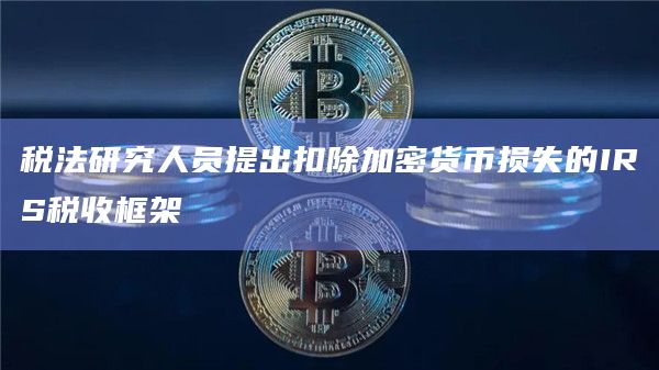 税法研究人员提出扣除加密货币损失的IRS税收框架