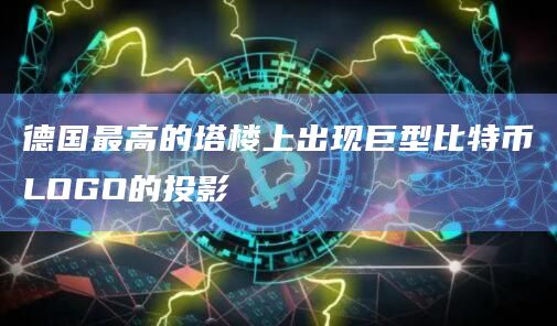 德国最高的塔楼上出现巨型比特币LOGO的投影