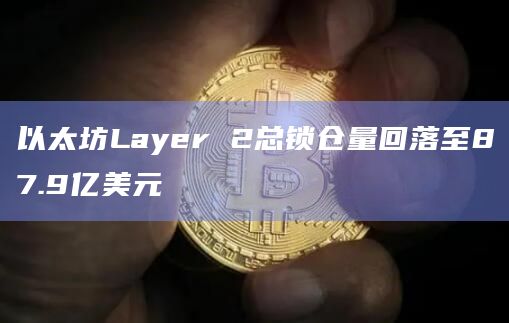 以太坊Layer 2总锁仓量回落至87.9亿美元