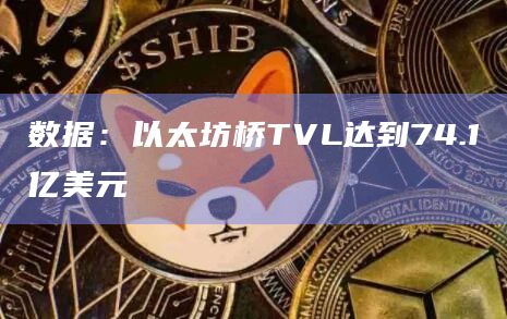 数据：以太坊桥TVL达到74.1亿美元