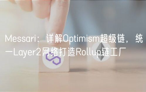 Messari:详解Optimism超级链,统一Layer2网络打造Rollup链工厂