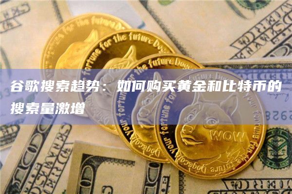谷歌搜索趋势：如何购买黄金和比特币的搜索量激增