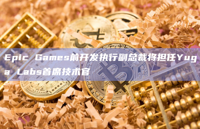 Epic Games前开发执行副总裁将担任Yuga Labs首席技术官