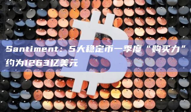 Santiment：5大稳定币一季度“购买力”约为1263亿美元