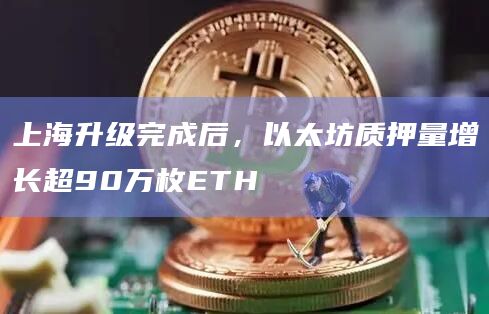 上海升级完成后,以太坊质押量增长超90万枚ETH