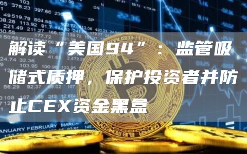 解读“美国94”：监管吸储式质押，保护投资者并防止CEX资金黑盒