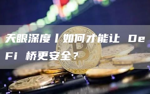 天眼深度丨如何才能让 DeFi 桥更安全？