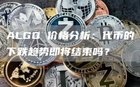 ALGO 价格分析：代币的下跌趋势即将结束吗？