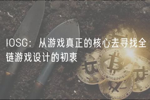 IOSG：从游戏真正的核心去寻找全链游戏设计的初衷