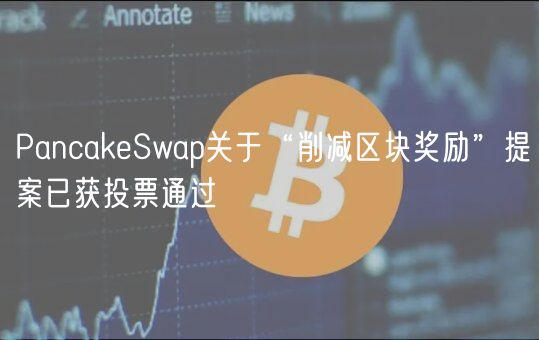 PancakeSwap关于“削减区块奖励”提案已获投票通过