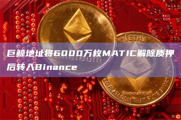 巨鲸地址将6000万枚MATIC解除质押后转入Binance