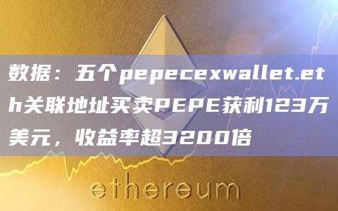 数据：五个pepecexwallet.eth关联地址买卖PEPE获利123万美元，收益率超3200倍