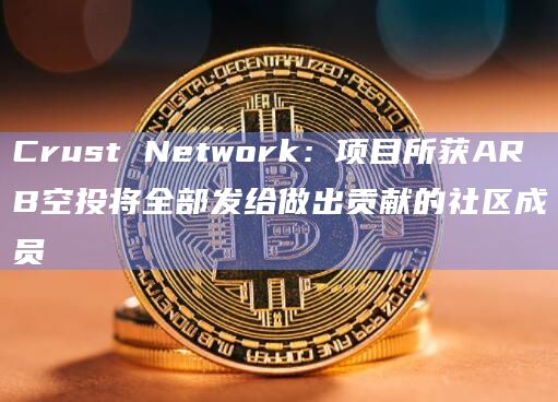 Crust Network：项目所获ARB空投将全部发给做出贡献的社区成员