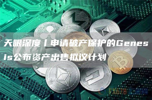 天眼深度丨申请破产保护的Genesis公布资产出售拟议计划