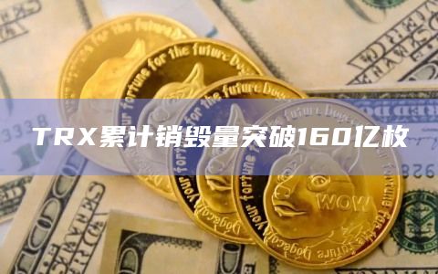 TRX累计销毁量突破160亿枚