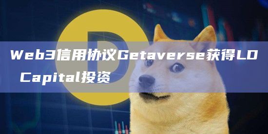 Web3信用协议Getaverse获得LD Capital投资