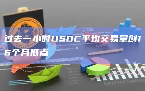 过去一小时USDC平均交易量创16个月低点 过去一小时USDC平均交易量创16个月低点