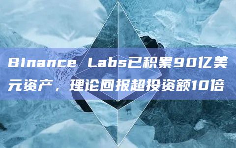 Binance Labs已积累90亿美元资产，理论回报超投资额10倍
