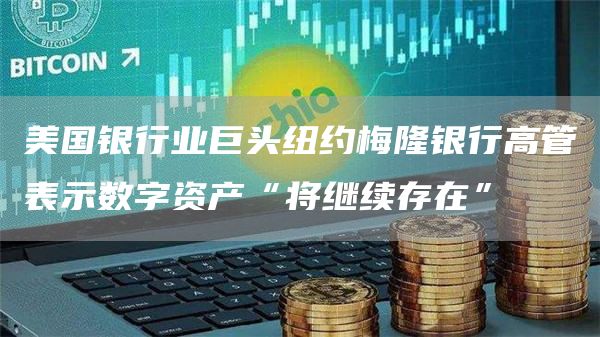 美国银行业巨头纽约梅隆银行高管表示数字资产“将继续存在” 美国银行业巨头纽约梅隆银行高管表示数字资产“将继续存在”