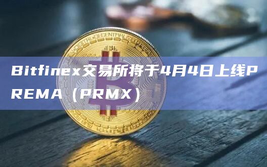 Bitfinex交易所将于4月4日上线PREMA（PRMX）