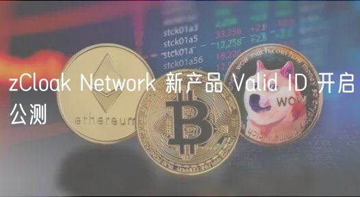zCloak Network 新产品 Valid ID 开启公测