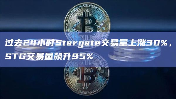 过去24小时Stargate交易量上涨30%，STG交易量飙升95%