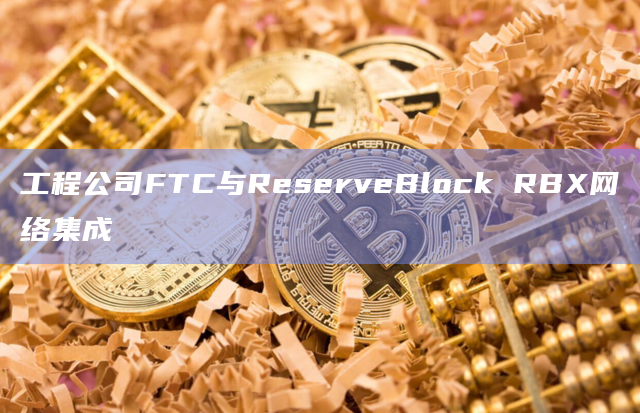 工程公司FTC与ReserveBlock RBX网络集成