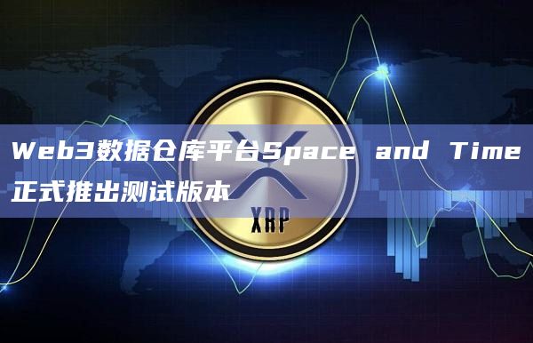 Web3数据仓库平台Space and Time正式推出测试版本