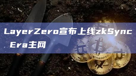 LayerZero宣布上线zkSync Era主网