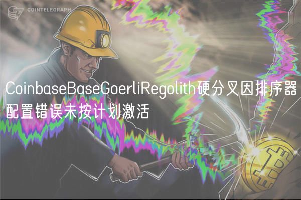 CoinbaseBaseGoerliRegolith硬分叉因排序器配置错误未按计划激活