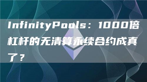InfinityPools:1000倍杠杆的无清算永续合约成真了? InfinityPools:1000倍杠杆的无清算永续合约成真了?