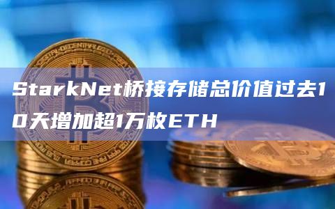 StarkNet桥接存储总价值过去10天增加超1万枚ETH
