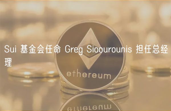 Sui 基金会任命 Greg Sioourounis 担任总经理