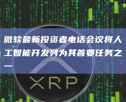 微软最新投资者电话会议将人工智能开发列为其首要任务之一