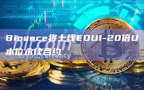 Binance将上线EDU1-20倍U本位永续合约