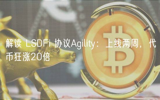 解读 LSDFi 协议Agility：上线两周，代币狂涨20倍