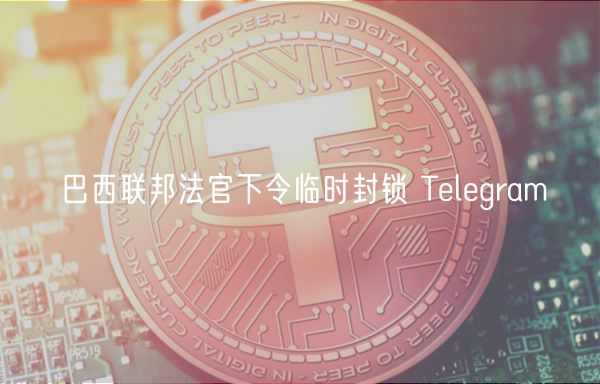 巴西联邦法官下令临时封锁 Telegram