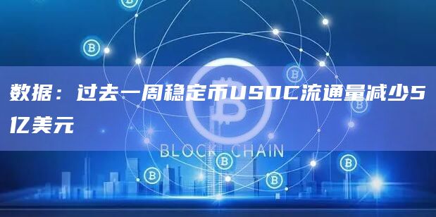 数据：过去一周稳定币USDC流通量减少5亿美元