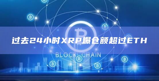 过去24小时XRP爆仓额超过ETH