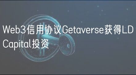 Web3信用协议Getaverse获得LDCapital投资