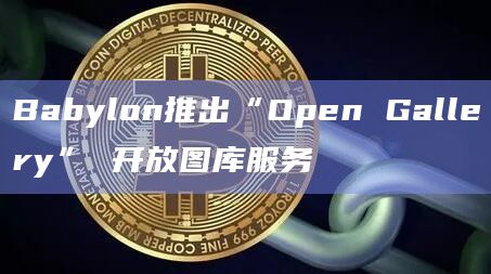 Babylon推出“Open Gallery” 开放图库服务