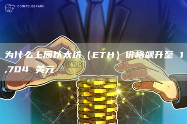 为什么上周以太坊(ETH)价格飙升至 1,704 美元 为什么上周以太坊(ETH)价格飙升至 1,704 美元