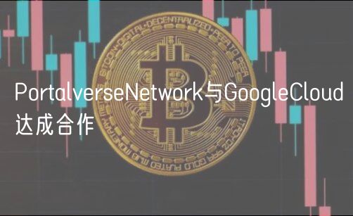 PortalverseNetwork与GoogleCloud达成合作