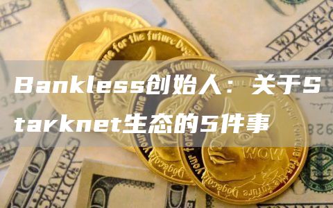 Bankless创始人：关于Starknet生态的5件事
