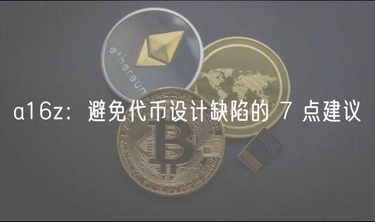 a16z:避免代币设计缺陷的 7 点建议