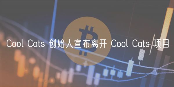 Cool Cats 创始人宣布离开 Cool Cats 项目