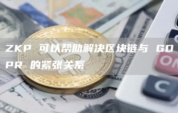 ZKP 可以帮助解决区块链与 GDPR 的紧张关系